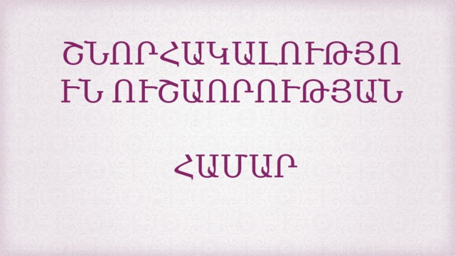 ՇՆՈՐՀԱԿԱԼՈՒԹՅՈՒՆ ՈՒՇԱՈՐՈՒԹՅԱՆ  ՀԱՄԱՐ 
