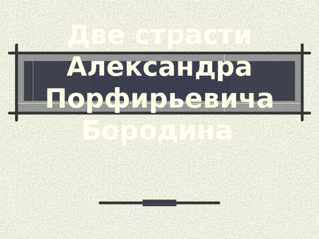 Две страсти Александра Порфирьевича Бородина  