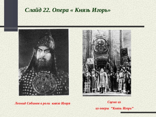 Слайд 22 . Опера « Князь Игорь» Сцена из из оперы ’’Князь Игорь’’ Леонид Собинов в роли княза Игоря   