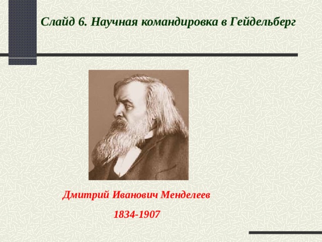 Слайд 6. Научная командировка в Гейдельберг  Дмитрий Иванович Менделеев 1834-1907  