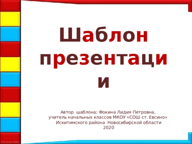 Ш а б л о н  п р е з е н т а ц и и Автор шаблона: Фокина Лидия Петровна, учитель начальных классов МКОУ «СОШ ст. Евсино» Искитимского района Новосибирской области 2020