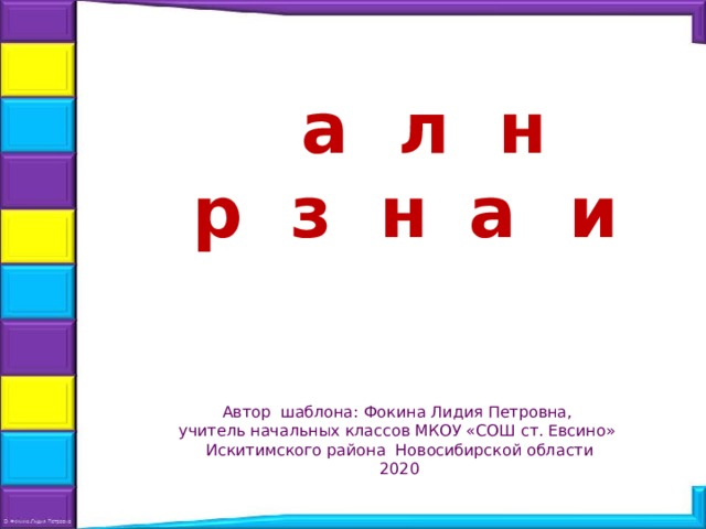 Ш а б л о н п р е з е н т а ц и и Автор шаблона: Фокина Лидия Петровна, учитель начальных классов МКОУ «СОШ ст. Евсино» Искитимского района Новосибирской области 2020