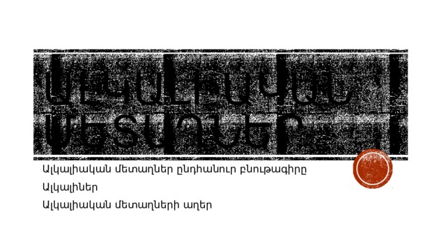 Ալկալիական մետաղներ Ալկալիական մետաղներ ընդհանուր բնութագիրը Ալկալիներ Ալկալիական մետաղների աղեր 
