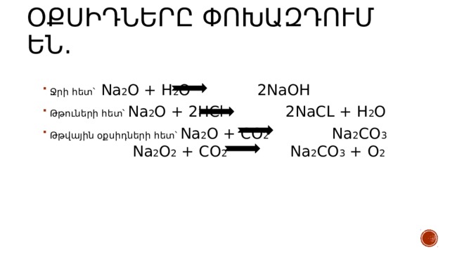 Օքսիդները փոխազդում են. Ջրի հետ՝ Na 2 O + H 2 O 2NaOH Թթուների հետ՝ Na 2 O + 2HCl 2NaCL + H 2 O Թթվային օքսիդների հետ՝ Na 2 O + CO 2 Na 2 CO 3  Na 2 O 2 + CO 2 Na 2 CO 3 + O 2 