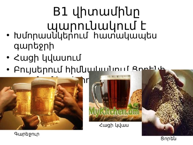 B1 վիտամինը պարունակում է Խմորասնկերում հատակապես գարեջրի Հացի կվասում Բույսերում հիմնականում Ցորենի սաղմում և թեփում Հացի կվաս Գարեջուր Ցորեն 