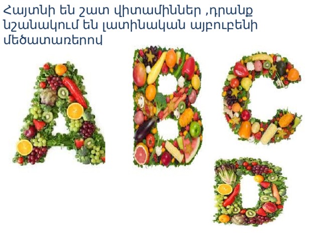 Հայտնի են շատ վիտամիններ ,դրանք նշանակում են լատինական այբուբենի մեծատառերով 
