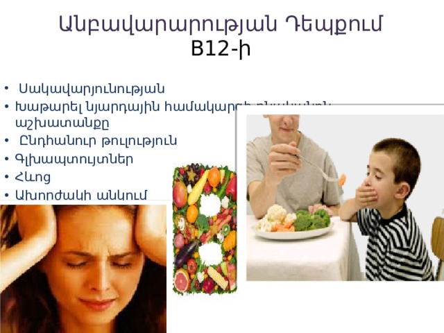 Անբավարարության Դեպքում  B12-ի   Սակավարյունության Խաթարել նյարդային համակարգի բնականոն աշխատանքը   Ընդհանուր թուլություն Գլխապտույտներ Հևոց Ախորժակի անկում 
