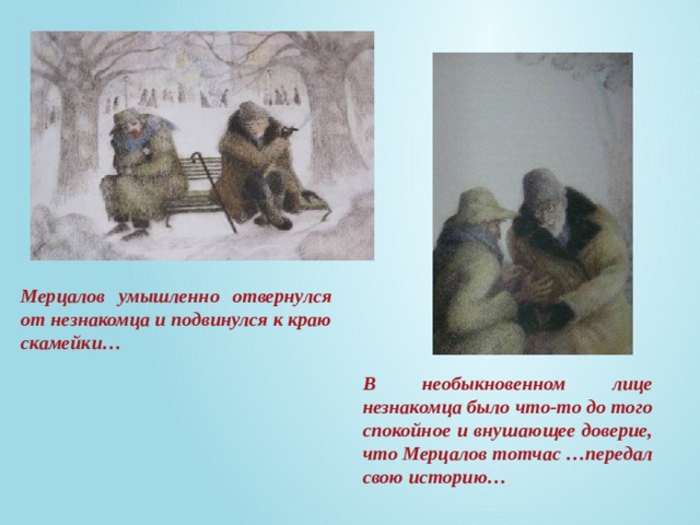 Мерцалов умышленно отвернулся от незнакомца и подвинулся к краю скамейки… В необыкновенном лице незнакомца было что-то до того спокойное и внушающее доверие, что Мерцалов тотчас …передал свою историю…