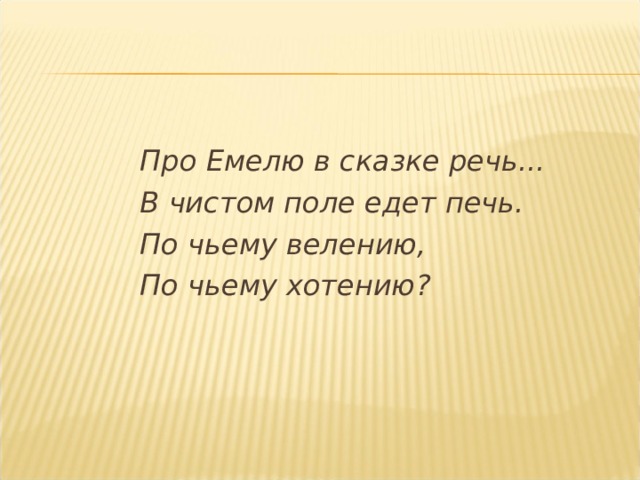 Про Емелю в сказке речь... В чистом поле едет печь. По чьему велению, По чьему хотению? 