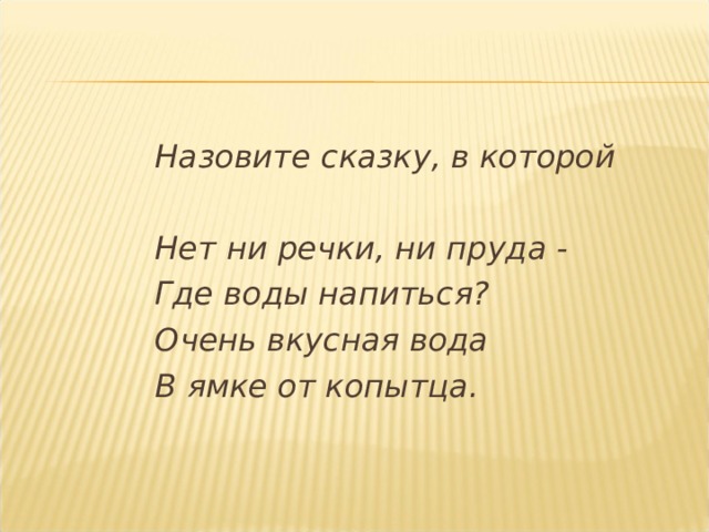 Назовите сказку, в которой  Нет ни речки, ни пруда - Где воды напиться? Очень вкусная вода В ямке от копытца. 