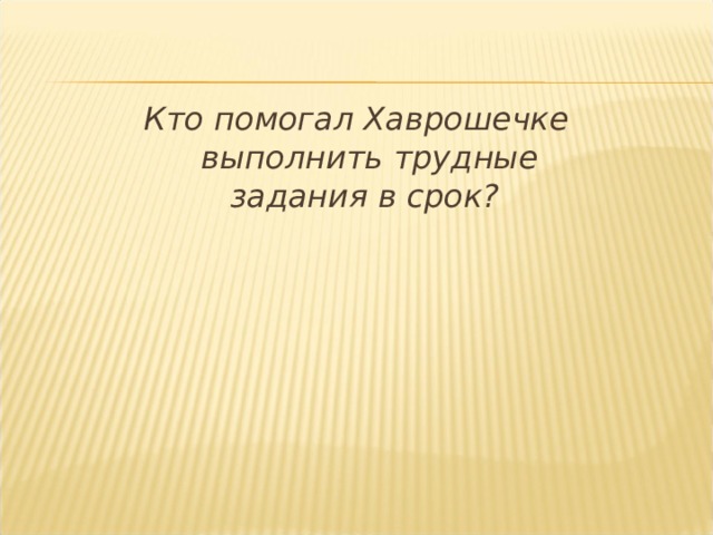 Кто помогал Хаврошечке выполнить трудные задания в срок? 