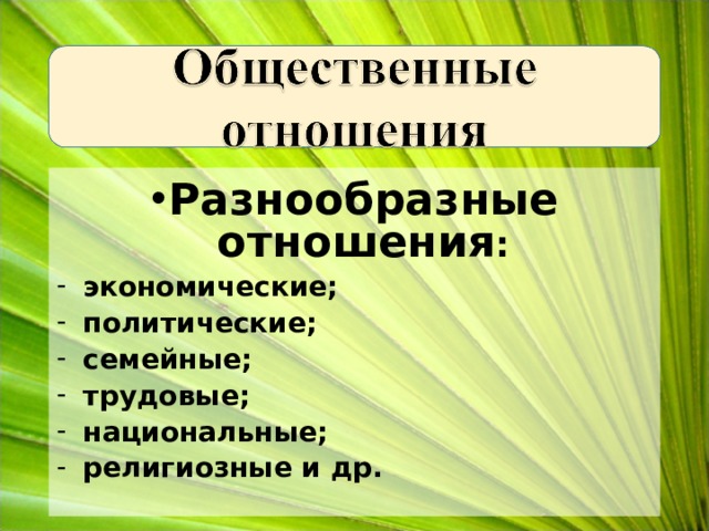 Разнообразные отношения :  экономические;  политические;  семейные;  трудовые;  национальные;  религиозные и др. 