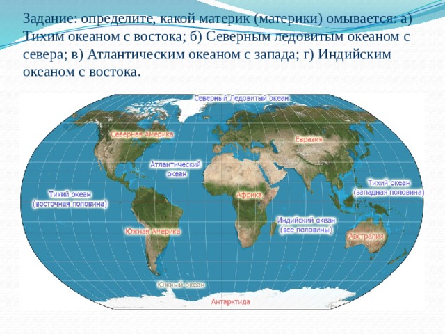 Задание: определите, какой материк (материки) омывается: а) Тихим океаном с востока; б) Северным ледовитым океаном с севера; в) Атлантическим океаном с запада; г) Индийским океаном с востока. 