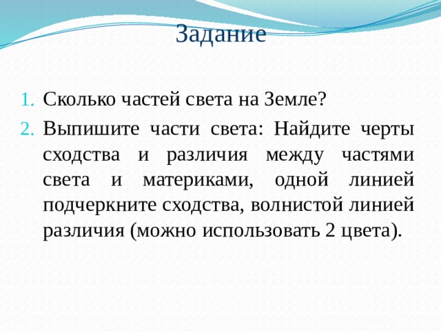 Задание Сколько частей света на Земле? Выпишите части света: Найдите черты сходства и различия между частями света и материками, одной линией подчеркните сходства, волнистой линией различия (можно использовать 2 цвета). 