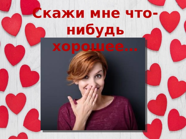 Скажи мне что-нибудь хорошее… 