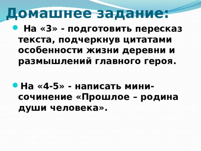 Домашнее задание:    На «3» - подготовить пересказ текста, подчеркнув цитатами особенности жизни деревни и размышлений главного героя.  На «4-5» - написать мини-сочинение «Прошлое – родина души человека».   