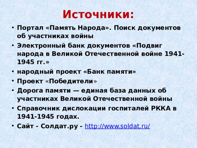 Источники: Портал «Память Народа». Поиск документов об участниках войны Электронный банк документов «Подвиг народа в Великой Отечественной войне 1941-1945 гг.» народный проект «Банк памяти»  Проект « Победители »  Дорога памяти — единая база данных об участниках Великой Отечественной войны Справочник дислокации госпиталей РККА в 1941-1945 годах. Сайт - Солдат.ру - http://www.soldat.ru/   