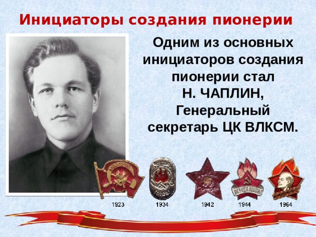 Инициаторы создания пионерии Одним из основных инициаторов создания пионерии стал Н. ЧАПЛИН, Генеральный секретарь ЦК ВЛКСМ.  