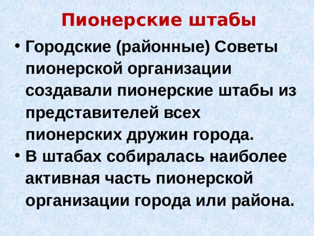 Пионерские штабы Городские (районные) Советы пионерской организации создавали пионерские штабы из представителей всех пионерских дружин города. В штабах собиралась наиболее активная часть пионерской организации города или района. 