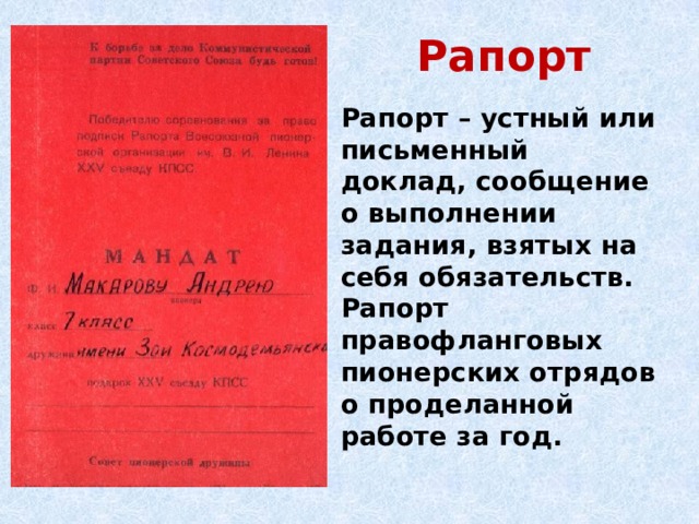 Рапорт Рапорт – устный или письменный доклад, сообщение о выполнении задания, взятых на себя обязательств. Рапорт правофланговых пионерских отрядов о проделанной работе за год. 