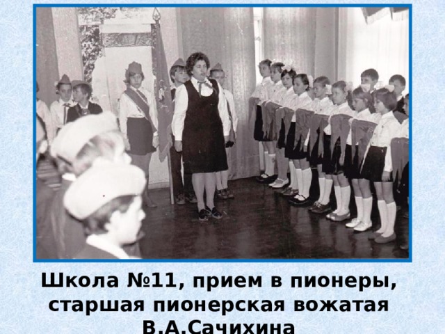 Школа №11, прием в пионеры, старшая пионерская вожатая В.А.Сачихина 