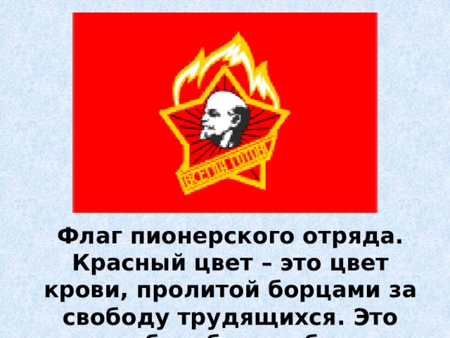 Флаг пионерского отряда. Красный цвет – это цвет крови, пролитой борцами за свободу трудящихся. Это цвет борьбы и победы. 