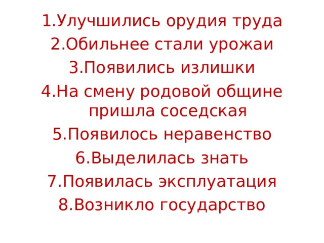 1.Улучшились орудия труда 2.Обильнее стали урожаи 3.Появились излишки 4.На смену родовой общине пришла соседская 5.Появилось неравенство 6.Выделилась знать 7.Появилась эксплуатация 8.Возникло государство 