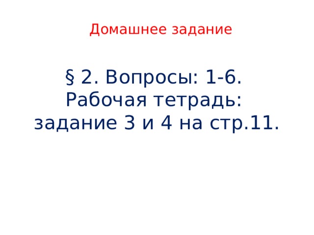 Домашнее задание § 2. Вопросы: 1-6. Рабочая тетрадь: задание 3 и 4 на стр.11. 