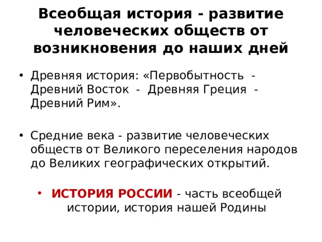Всеобщая история - развитие человеческих обществ от возникновения до наших дней   Древняя история: «Первобытность - Древний Восток - Древняя Греция - Древний Рим». Средние века - развитие человеческих обществ от Великого переселения народов до Великих географических открытий. ИСТОРИЯ РОССИИ - часть всеобщей истории, история нашей Родины 
