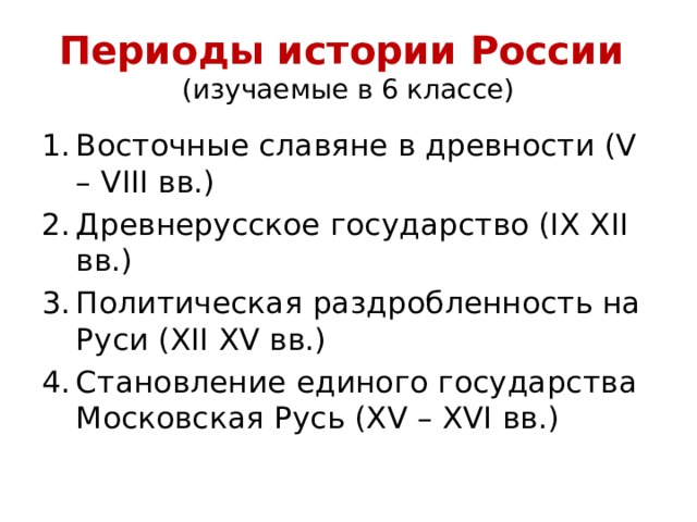 Периоды истории России  (изучаемые в 6 классе) Восточные славяне в древности (V – VIII вв.) Древнерусское государство (IX XII вв.) Политическая раздробленность на Руси (XII XV вв.) Становление единого государства Московская Русь (XV – XVI вв.) 