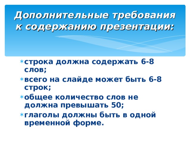 Дополнительные требования к содержанию презентации: строка должна содержать 6-8 слов; всего на слайде может быть 6-8 строк; общее количество слов не должна превышать 50; глаголы должны быть в одной временной форме. 