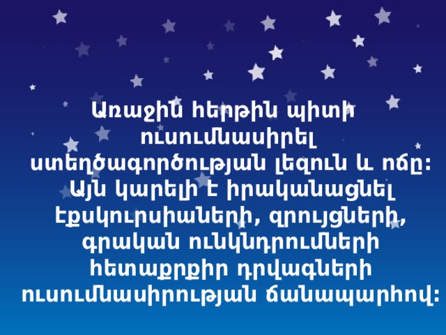   Առաջին հերթին պիտի ուսումնասիրել  ստեղծագործության լեզուն և ոճը: Այն կարելի է իրականացնել էքսկուրսիաների, զրույցների, գրական ունկնդրումների հետաքրքիր դրվագների ուսումնասիրության ճանապարհով: 