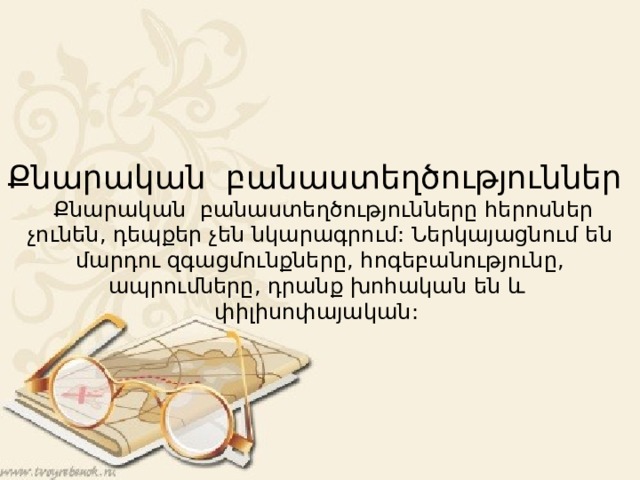 Քնարական բանաստեղծություններ  Քնարական բանաստեղծությունները հերոսներ չունեն, դեպքեր չեն նկարագրում: Ներկայացնում են մարդու զգացմունքները, հոգեբանությունը, ապրումները, դրանք խոհական են և փիլիսոփայական: 