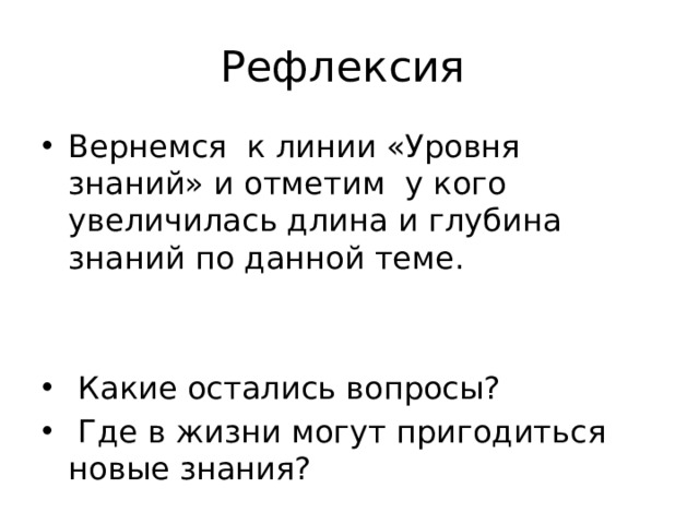 Рефлексия Вернемся к линии «Уровня знаний» и отметим у кого увеличилась длина и глубина знаний по данной теме.  Какие остались вопросы?  Где в жизни могут пригодиться новые знания? 