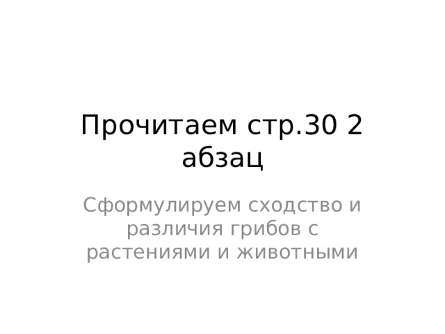 Прочитаем стр.30 2 абзац Сформулируем сходство и различия грибов с растениями и животными 