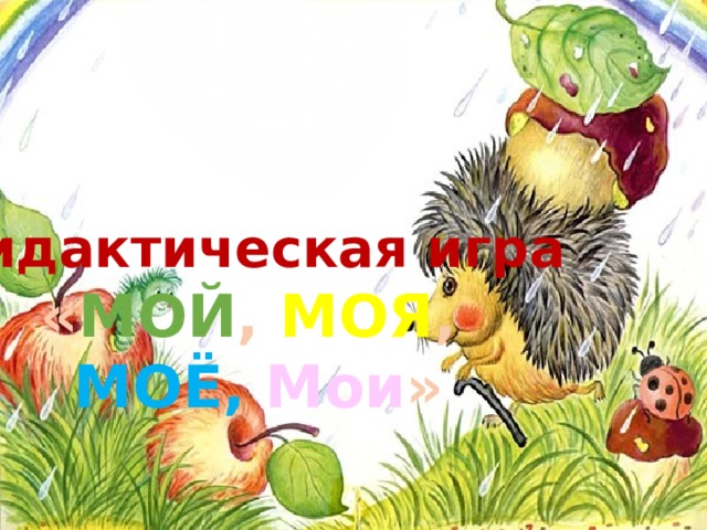 Дидактическая игра « МОЙ , МОЯ ,  МОЁ, Мои » 