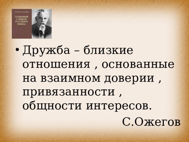Дружба – близкие отношения , основанные на взаимном доверии , привязанности , общности интересов. С.Ожегов 