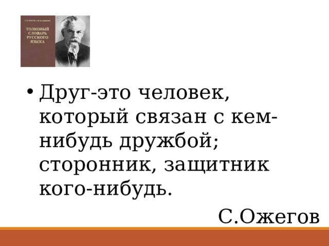 Друг-это человек, который связан с кем-нибудь дружбой; сторонник, защитник кого-нибудь. С.Ожегов 