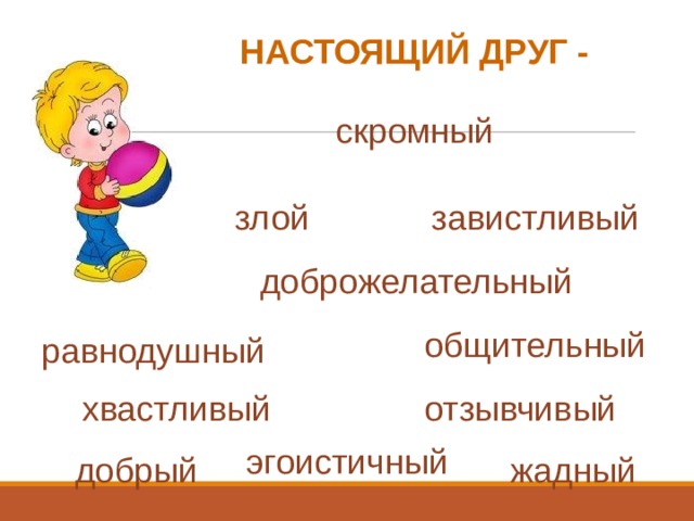 НАСТОЯЩИЙ ДРУГ - скромный завистливый злой доброжелательный общительный равнодушный отзывчивый хвастливый эгоистичный добрый жадный 