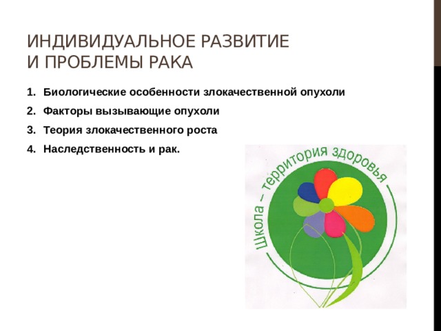 Индивидуальное развитие и проблемы рака Биологические особенности злокачественной опухоли Факторы вызывающие опухоли Теория злокачественного роста Наследственность и рак. 