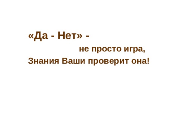  «Да - Нет» -  не просто игра,  Знания Ваши проверит она! 