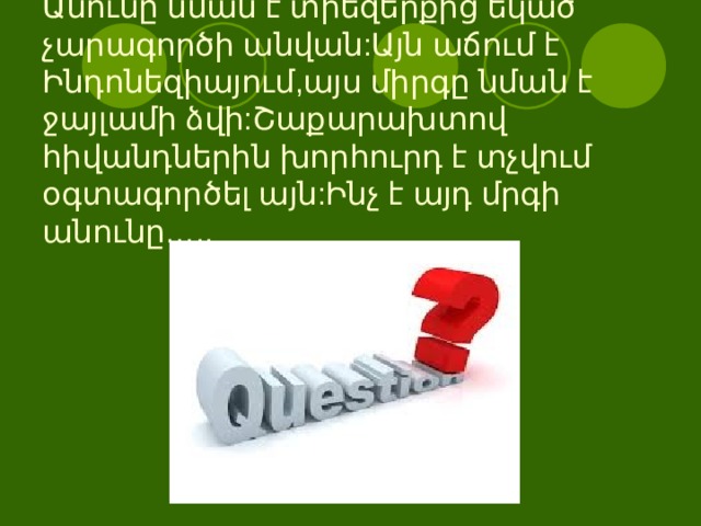 Անունը նման է տիեզերքից եկած չարագործի անվան:Այն աճում է Ինդոնեզիայում,այս միրգը նման է ջայլամի ձվի:Շաքարախտով հիվանդներին խորհուրդ է տչվում օգտագործել այն:Ինչ է այդ մրգի անունը….. 