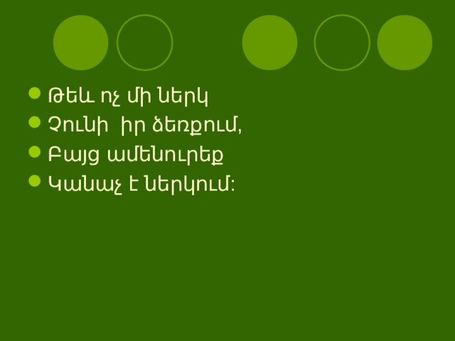 Թե և ոչ մի ներկ Չունի իր ձեռքում, Բայց ամենուրեք Կանաչ է ներկում:  