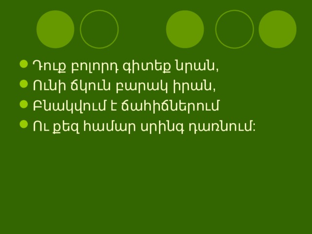 Դուք բոլորդ գիտեք նրան, Ունի ճկուն բարակ իրան, Բնակվում է ճահիճներում Ու քեզ համար սրինգ դառնում: 