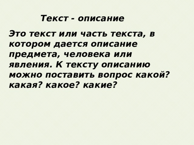 Текст - описание Это текст или часть текста, в котором дается описание предмета, человека или явления. К тексту описанию можно поставить вопрос какой? какая? какое? какие? 