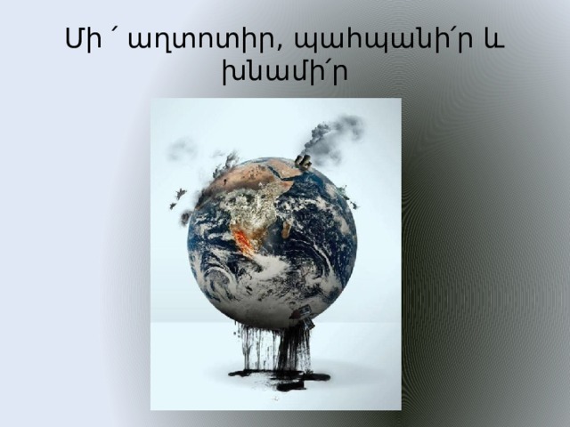 Մի ՛ աղտոտիր, պահպանի՛ր և խնամի՛ր 