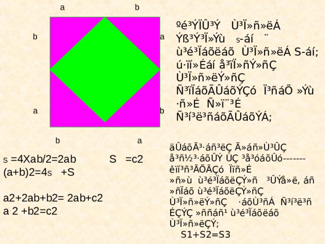  a b  b a  a b  b a ºé³ÝÏÛ³Ý Ù³Ï»ñ»ëÁ Ýß³Ý³Ï»Ýù S -áí ¨ ù³é³Ïáõëáõ Ù³Ï»ñ»ëÁ S-áí; ú·ïí»Éáí å³ïÏ»ñÝ»ñÇ Ù³Ï»ñ»ëÝ»ñÇ Ñ³ïÏáõÃÛáõÝÇó Ï³ñáÕ »Ýù ·ñ»É Ñ»ï¨³É Ñ³í³ë³ñáõÃÛáõÝÁ; äÛáõÃ³·áñ³ëÇ Ã»áñ»Ù³ÛÇ å³ñ½³·áõÛÝ ÙÇ ³å³óáõÛó-------êïí³ñ³ÃÕÃÇó Ïïñ»É »ñ»ù ù³é³ÏáõëÇÝ»ñ ³ÛÝå»ë, áñ »ñÏáõ ù³é³ÏáõëÇÝ»ñÇ Ù³Ï»ñ»ëÝ»ñÇ ·áõÙ³ñÁ Ñ³í³ë³ñ ÉÇÝÇ »ññáñ¹ ù³é³Ïáõëáõ Ù³Ï»ñ»ëÇÝ;  S1+S2=S3 S  =4Xab/2=2ab S =c2 (a+b)2=4 S +S a2+2ab+b2= 2ab+c2 a 2 +b2=c2 