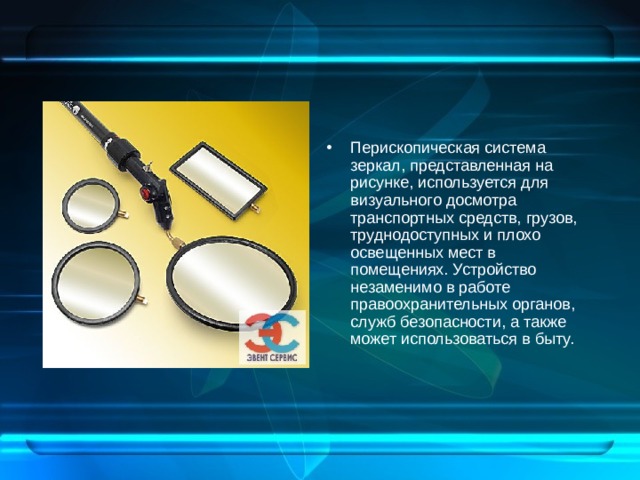 Перископическая система зеркал, представленная на рисунке, используется для визуального досмотра транспортных средств, грузов, труднодоступных и плохо освещенных мест в помещениях. Устройство незаменимо в работе правоохранительных органов, служб безопасности, а также может использоваться в быту.