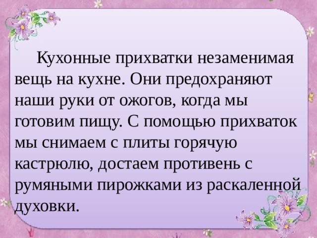 Кухонные прихватки незаменимая вещь на кухне. Они предохраняют наши руки от ожогов, когда мы готовим пищу. С помощью прихваток мы снимаем с плиты горячую кастрюлю, достаем противень с румяными пирожками из раскаленной духовки. 