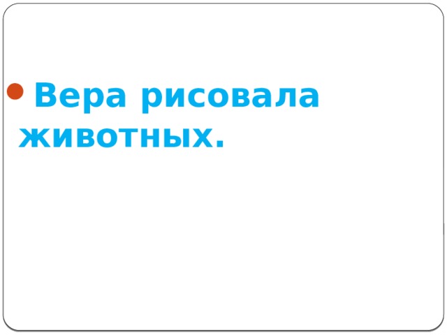 Вера рисовала животных. 